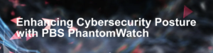 Enhancing Cybersecurity Posture with PBS PhantomWatch